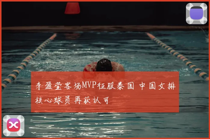 李盈莹客场MVP征服泰国 中国女排核心球员再获认可