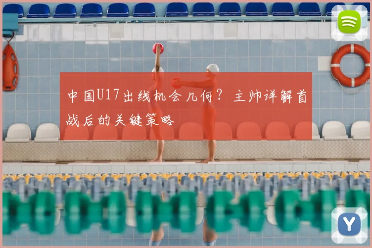 中国U17出线机会几何？主帅详解首战后的关键策略