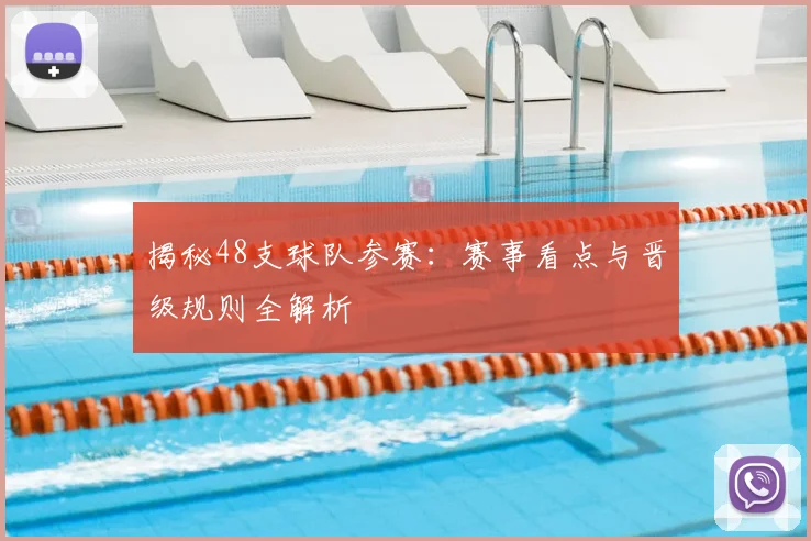 揭秘48支球队参赛：赛事看点与晋级规则全解析