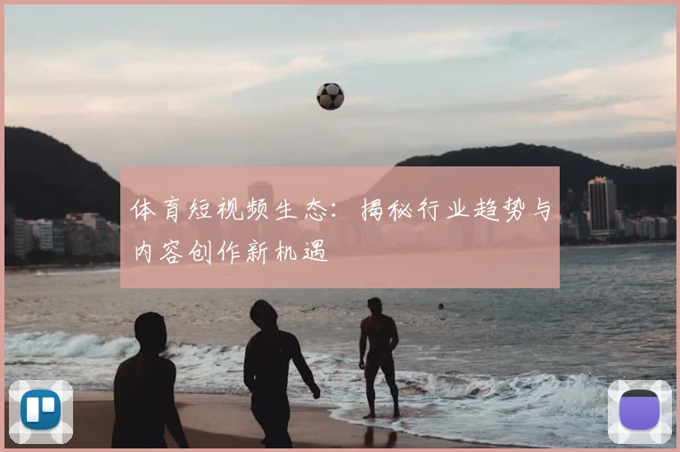体育短视频生态：揭秘行业趋势与内容创作新机遇