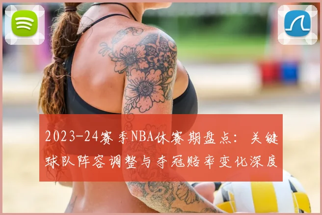 2023-24赛季NBA休赛期盘点：关键球队阵容调整与夺冠赔率变化深度解析