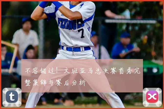 不容错过！文班亚马总决赛首秀完整集锦与赛后分析