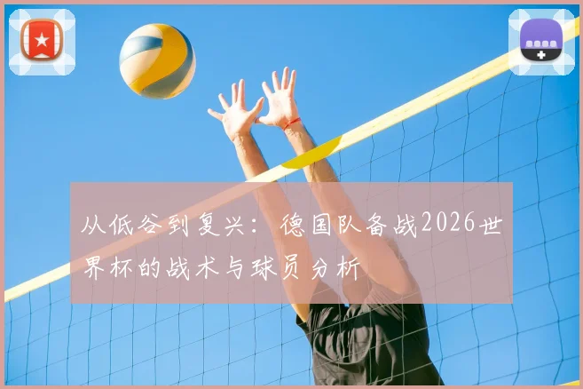 从低谷到复兴：德国队备战2026世界杯的战术与球员分析