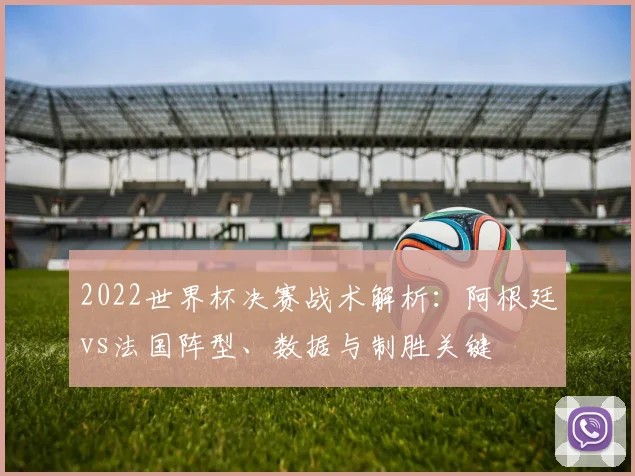 2022世界杯决赛战术解析:阿根廷vs法国阵型、数据与制胜关键