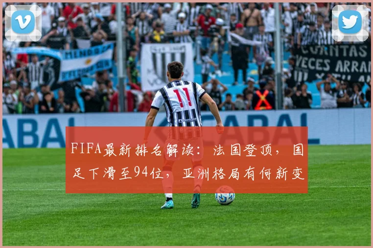 FIFA最新排名解读：法国登顶，国足下滑至94位，亚洲格局有何新变化？