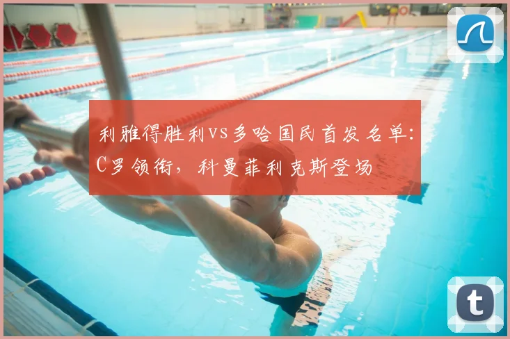 利雅得胜利vs多哈国民首发名单：C罗领衔，科曼菲利克斯登场