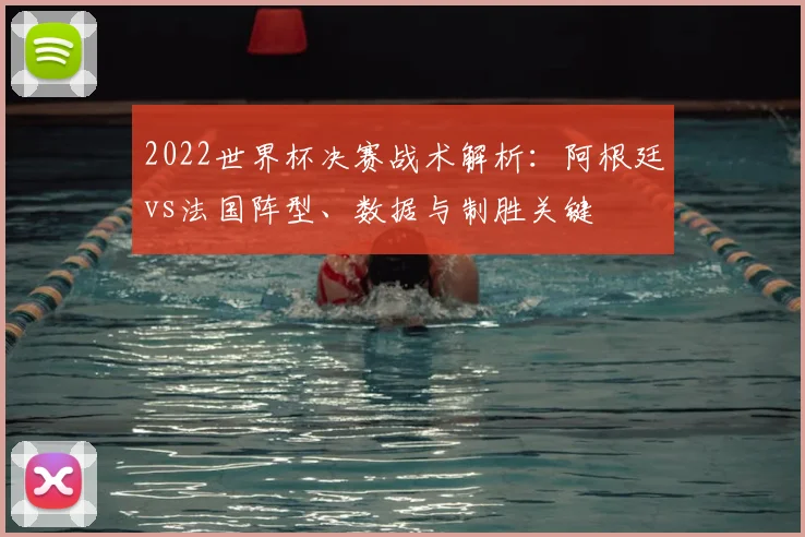 2022世界杯决赛战术解析：阿根廷vs法国阵型、数据与制胜关键
