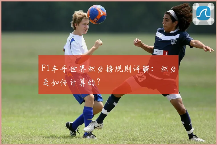 F1车手世界积分榜规则详解：积分是如何计算的？