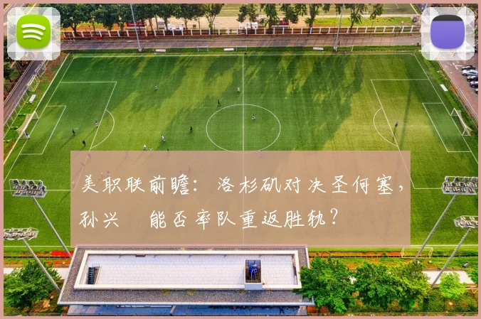 美职联前瞻：洛杉矶对决圣何塞，孙兴慜能否率队重返胜轨？