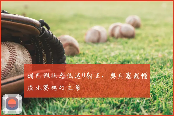 姆巴佩状态低迷0射正,奥利塞戴帽成比赛绝对主角