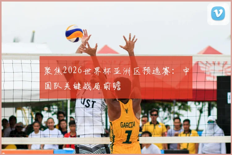 聚焦2026世界杯亚洲区预选赛：中国队关键战局前瞻