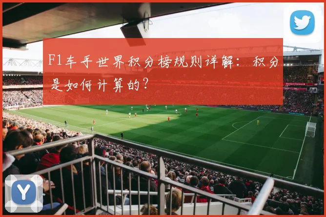 F1车手世界积分榜规则详解：积分是如何计算的？